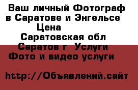 Ваш личный Фотограф в Саратове и Энгельсе › Цена ­ 1 500 - Саратовская обл., Саратов г. Услуги » Фото и видео услуги   